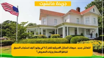 انتعاش جديد.. مبيعات المنازل الأمريكية تقفز 2 في يوليو كيف استجاب السوق لتباطؤ الأسعار وزيادة المعروض؟ 1